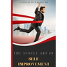 The Subtle Art of Self- improvement: A Practical Guide on How to Start Making a Better Choice and Having the Inspiration you need to keep Moving in Li