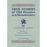True Stories of Old Houston & Houstonians, with a Thumbnail History of Houston