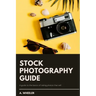 Stock Photography Guide: A guide to the basics of taking photos that sell