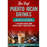 The Best Puerto Rican Drinks Recipes: 17 Authentic Mixed Beverage Recipes Direct from Puerto Rico