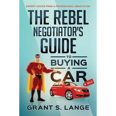 The Rebel Negotiator's Guide to Buying a Car: Expert Advice From a Professional Negotiator
