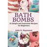 Bath Bombs: 15 Simple and Awesome Recipes for Beginners