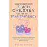 How Parents Can Teach Children to Live With Transparency: A Whole Heart Approach to Effectively Raising Honest and Candid Kids Without Secrets