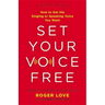 Set Your Voice Free: How to Get the Singing or Speaking Voice You Want