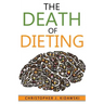 The Death of Dieting: Lose Weight, Banish Allergies, and Feed Your Body What It Needs To Thrive!