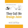 They Call Me Orange Juice: Stories and Essays