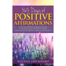 365 Days of Positive Affirmations: A year of powerful daily inspirational thoughts for creating change in your life and attracting health, wealth, lov