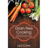 Grain Free Cooking: Delicious Grain Free Cooking and Grain Free Baking at Home