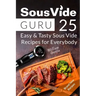 Sous Vide Guru: 25 Easy & Tasty Sous Vide Recipes for Everybody