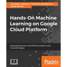 Hands-On Machine Learning on Google Cloud Platform: Implementing smart and efficient analytics using Cloud ML Engine