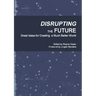 Disrupting the Future: Great Ideas for Creating a Much Better World