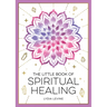 The Little Book of Spiritual Healing: A Beginner's Guide to Natural Healing Practices