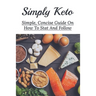 Simply Keto: Simple, Concise Guide On How To Stat And Follow: What To Eat To Get Into Ketosis