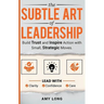 The Subtle Art of Leadership: Build Trust and Inspire Action with Small, Strategic Moves. Lead with Clarity, Confidence, and Care.