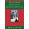 Paulos Milkias Dictionary of Ethiopian Christianity