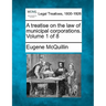 A treatise on the law of municipal corporations. Volume 1 of 8