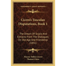 Cicero's Tusculan Disputations, Book 1: The Dream Of Scipio And Extracts From The Dialogues On Old Age And Friendship (1851)