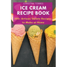 Ice Cream Recipe Book: 200+ Artisan Gelato Recipes to Make at Home