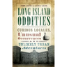Long Island Oddities: Curious Locales, Unusual Occurrences and Unlikely Urban Adventures