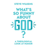 What's So Funny about God?: A Theological Look at Humor