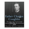 Father Charles Coughlin: The Life of the Controversial Catholic Priest Who Revolutionized Radio