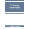 Pocahontas, alias Matoaka, and her descendants through her marriage at Jamestown, Virginia, in April, 1614, with John Rolfe, gentleman; including the