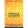 Fearless Female Leaders: Stories and Strategies to Empower More Women to Lead