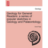 Geology for General Readers: A Series of Popular Sketches in Geology and Palaeontology. Second and Enlarged Edition.