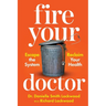 Fire Your Doctor: Escape The System Reclaim Your Health