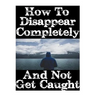 How To Disappear Completely and Not Get Caught: 26 Lessons On How To Evade The Authorities, Establish A New Identity, and Start A New Life Without Lea