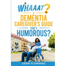 Whaaat? A Dementia Caregiver's Guide That's Humorous?