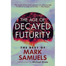 The Age of Decayed Futurity: The Best of Mark Samuels