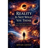 Reality Is Not What You Think: How Modern Physics Rewrites Space, Time, Matter, and the Universe