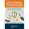 How to Jumpstart Your Medical Career and Thrive in Practice: Practical Advice and Insight from a Battle-Tested Physician