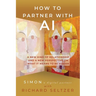 How to Partner with AI: A New Kind of Relationship and a New Perspective on What It Means to be Human