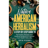 Native American Herbalism: A Step-by-Step Guide to Remedies, Recipes, and Healing Gardens to Improve Your Health Naturally