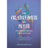 The Creative Power of Prayer: Discover the Transformative Power of Fervent, Spirit-Led Prayer