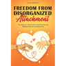 Freedom from Disorganized Attachment: The Step-by-Step Guide to Building Secure Relationships and Lasting Love