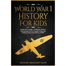 World War 1 History For Kids: Stories Of Courage, Cautionary Tales & Fascinating Facts To Inspire & Educate Children About The History Of WW1: Stori