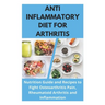 Anti Inflammatory Diet for Arthritis - Nutrition Guide and Recipes to Fight Osteoarthritis Pain, Rheumatoid Arthritis and Inflammation