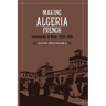 Making Algeria French: Colonialism in B Ne, 1870 1920