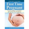 First Time Pregnant: Go from Clueless to Confident during Your First Pregnancy