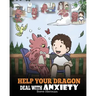 Help Your Dragon Deal With Anxiety: Train Your Dragon To Overcome Anxiety. A Cute Children Story To Teach Kids How To Deal With Anxiety, Worry And Fea