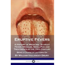 Eruptive Fevers: A History of Medicine - Scarlet Fever, Measles, Small-Pox and Treatments in the 19th Century - Being a Course of Lectures On
