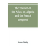 The Tricolor on the Atlas, or, Algeria and the French conquest
