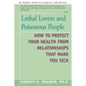 Lethal Lovers and Poisonous People: How to Protect Your Health from Relationships That Make You Sick