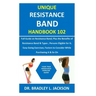 Unique Resistance Band Handbook 102: Full Guide on Resistance Band; Plus the Benefits of Resistance Band&Types; Persons Eligible for It; Easy Going Ex