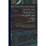 The Household Guide, or, Domestic Cyclopedia [microform]: a Practical Family Physician, Home Remedies and Home Treatment on All Diseases, an Instructo