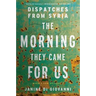 The Morning They Came for Us: Dispatches from Syria
