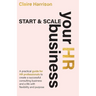 Start & Scale Your HR Business: A practical guide for HR professionals to create a successful consulting business and a life with flexibility and purp